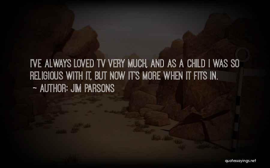 Jim Parsons Quotes: I've Always Loved Tv Very Much, And As A Child I Was So Religious With It, But Now It's More
