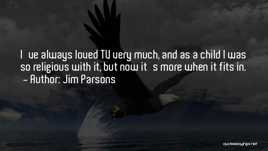 Jim Parsons Quotes: I've Always Loved Tv Very Much, And As A Child I Was So Religious With It, But Now It's More