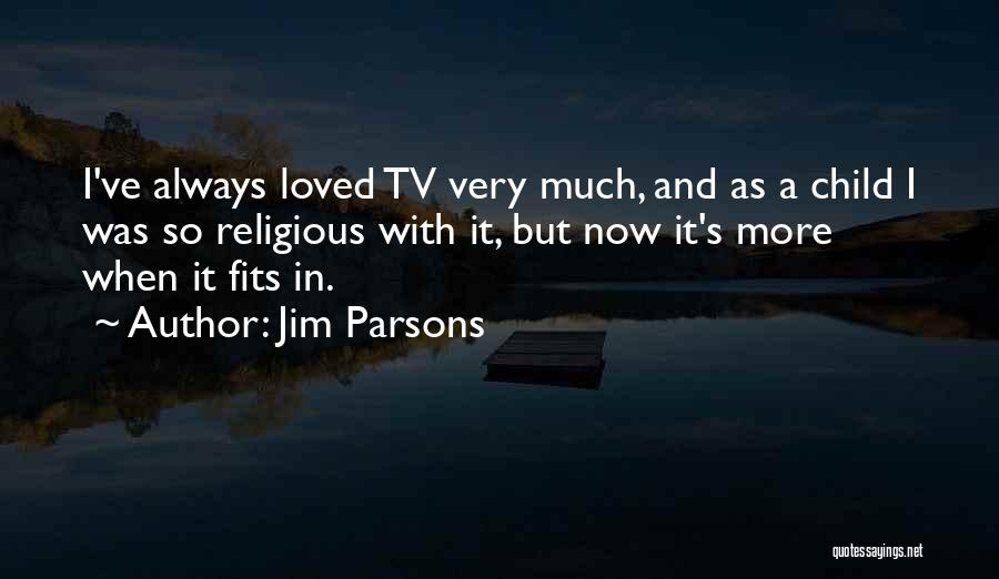 Jim Parsons Quotes: I've Always Loved Tv Very Much, And As A Child I Was So Religious With It, But Now It's More