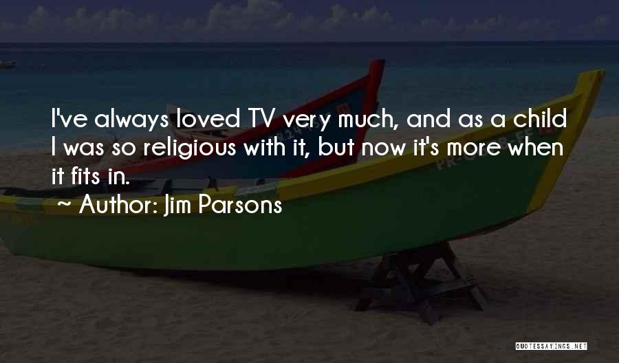 Jim Parsons Quotes: I've Always Loved Tv Very Much, And As A Child I Was So Religious With It, But Now It's More