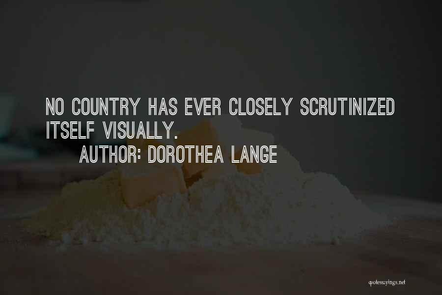 Dorothea Lange Quotes: No Country Has Ever Closely Scrutinized Itself Visually.