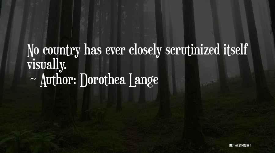 Dorothea Lange Quotes: No Country Has Ever Closely Scrutinized Itself Visually.