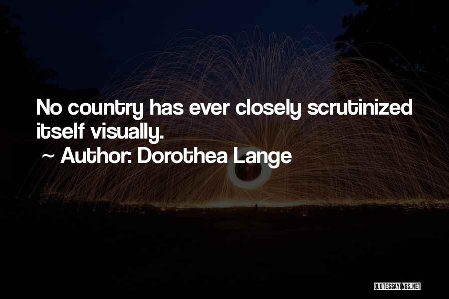 Dorothea Lange Quotes: No Country Has Ever Closely Scrutinized Itself Visually.