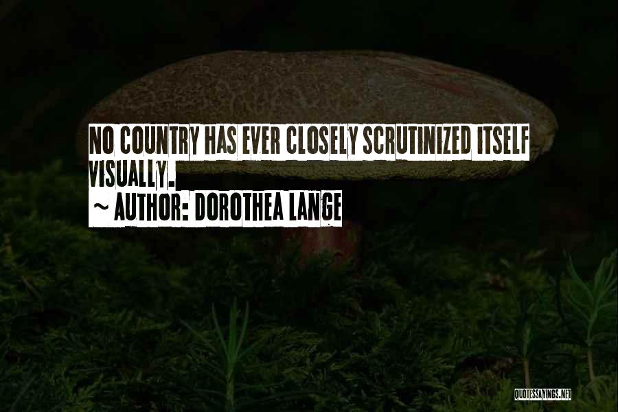 Dorothea Lange Quotes: No Country Has Ever Closely Scrutinized Itself Visually.