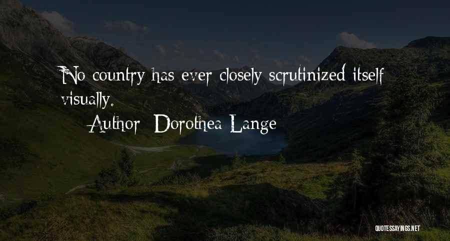Dorothea Lange Quotes: No Country Has Ever Closely Scrutinized Itself Visually.