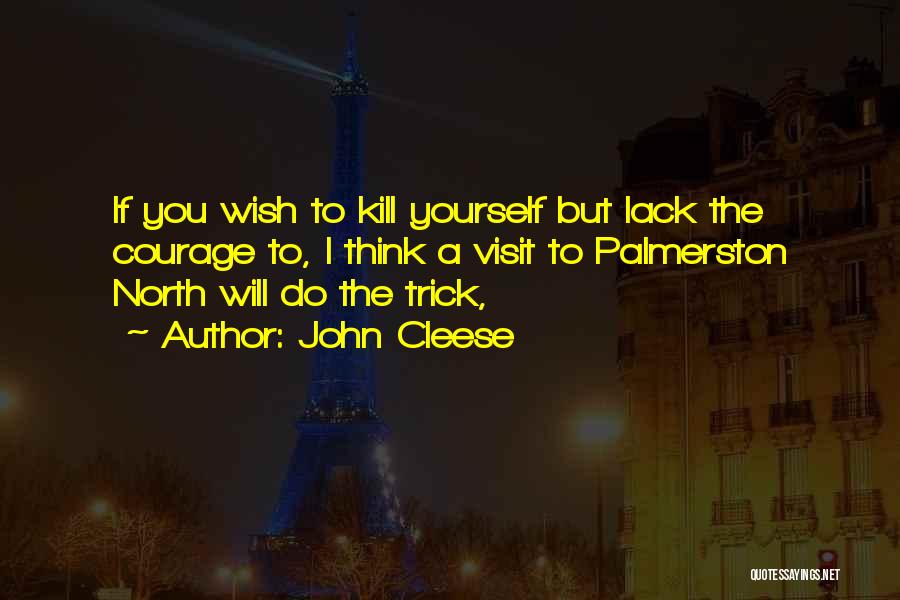 John Cleese Quotes: If You Wish To Kill Yourself But Lack The Courage To, I Think A Visit To Palmerston North Will Do
