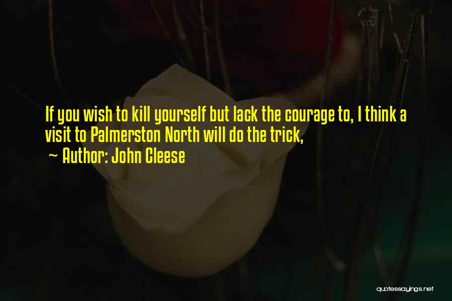 John Cleese Quotes: If You Wish To Kill Yourself But Lack The Courage To, I Think A Visit To Palmerston North Will Do