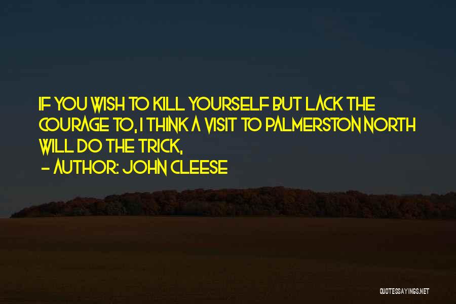 John Cleese Quotes: If You Wish To Kill Yourself But Lack The Courage To, I Think A Visit To Palmerston North Will Do