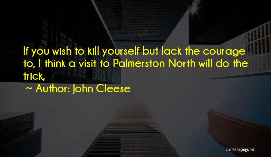 John Cleese Quotes: If You Wish To Kill Yourself But Lack The Courage To, I Think A Visit To Palmerston North Will Do