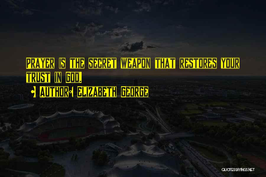 Elizabeth George Quotes: Prayer Is The Secret Weapon That Restores Your Trust In God.