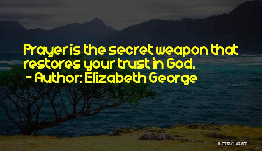 Elizabeth George Quotes: Prayer Is The Secret Weapon That Restores Your Trust In God.