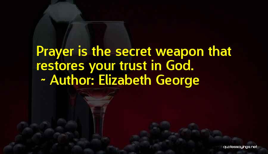 Elizabeth George Quotes: Prayer Is The Secret Weapon That Restores Your Trust In God.