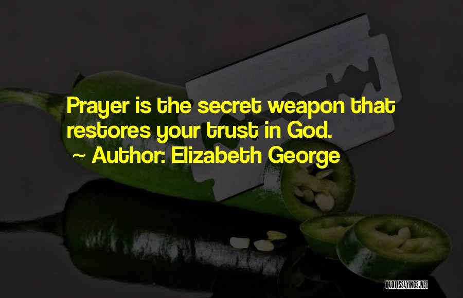 Elizabeth George Quotes: Prayer Is The Secret Weapon That Restores Your Trust In God.