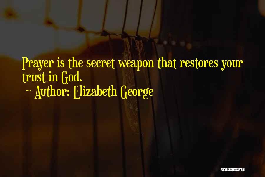 Elizabeth George Quotes: Prayer Is The Secret Weapon That Restores Your Trust In God.