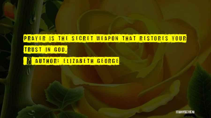 Elizabeth George Quotes: Prayer Is The Secret Weapon That Restores Your Trust In God.