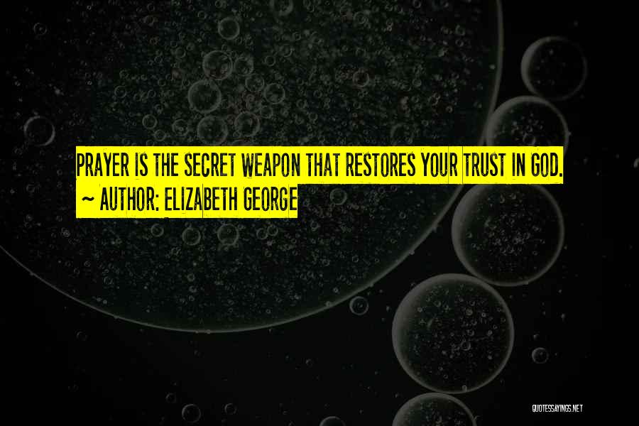 Elizabeth George Quotes: Prayer Is The Secret Weapon That Restores Your Trust In God.
