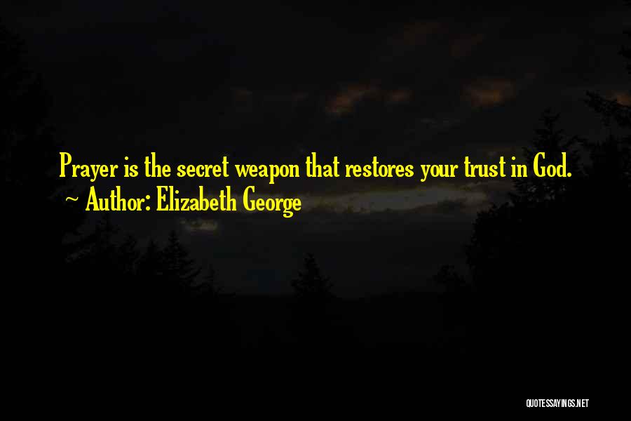 Elizabeth George Quotes: Prayer Is The Secret Weapon That Restores Your Trust In God.
