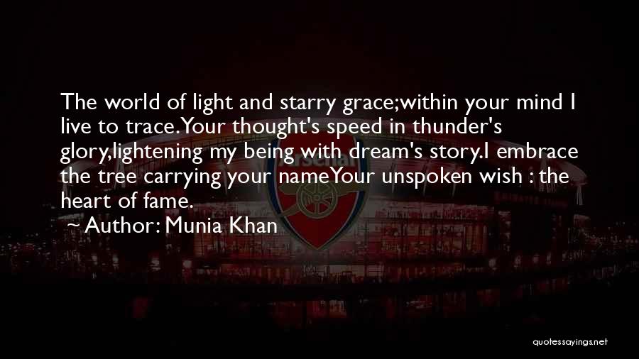 Munia Khan Quotes: The World Of Light And Starry Grace;within Your Mind I Live To Trace.your Thought's Speed In Thunder's Glory,lightening My Being