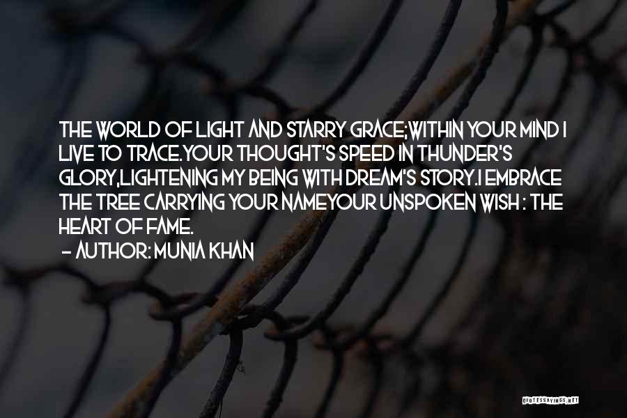Munia Khan Quotes: The World Of Light And Starry Grace;within Your Mind I Live To Trace.your Thought's Speed In Thunder's Glory,lightening My Being
