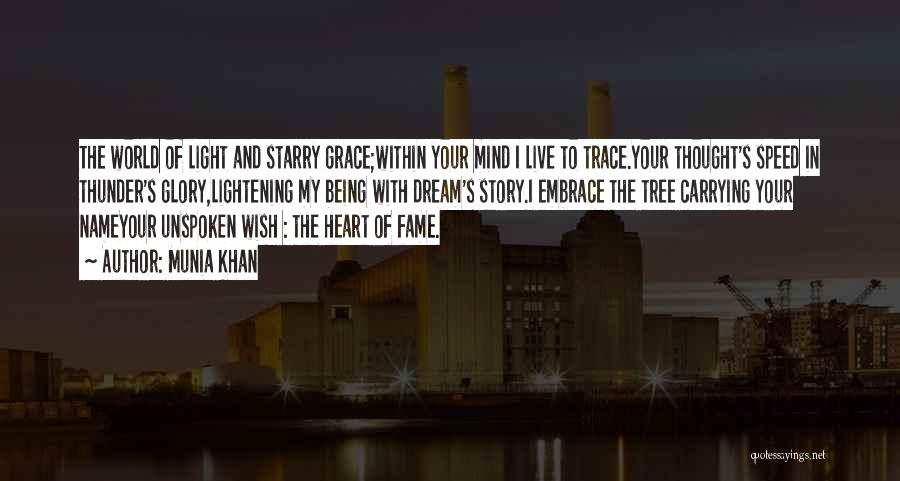 Munia Khan Quotes: The World Of Light And Starry Grace;within Your Mind I Live To Trace.your Thought's Speed In Thunder's Glory,lightening My Being