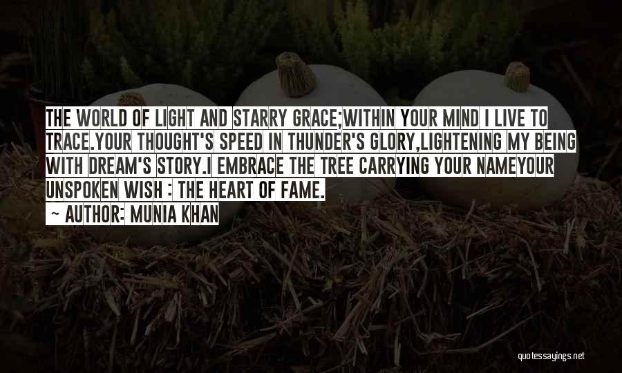 Munia Khan Quotes: The World Of Light And Starry Grace;within Your Mind I Live To Trace.your Thought's Speed In Thunder's Glory,lightening My Being