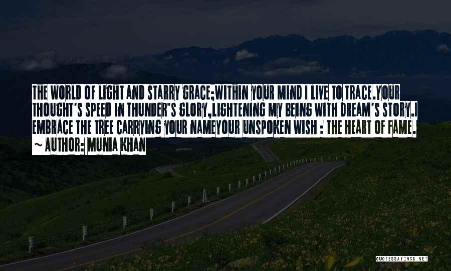 Munia Khan Quotes: The World Of Light And Starry Grace;within Your Mind I Live To Trace.your Thought's Speed In Thunder's Glory,lightening My Being