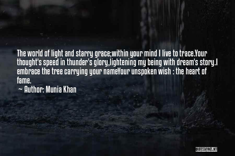 Munia Khan Quotes: The World Of Light And Starry Grace;within Your Mind I Live To Trace.your Thought's Speed In Thunder's Glory,lightening My Being