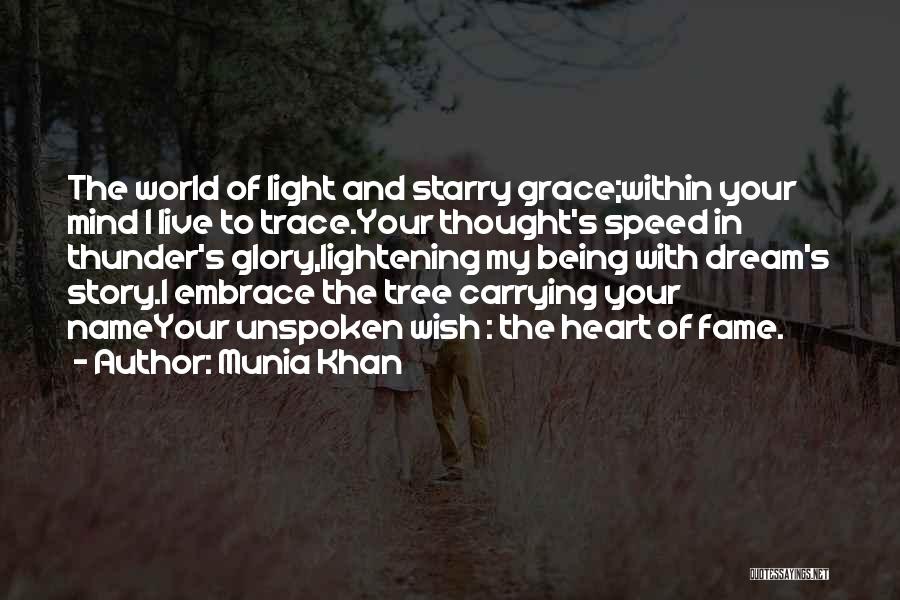 Munia Khan Quotes: The World Of Light And Starry Grace;within Your Mind I Live To Trace.your Thought's Speed In Thunder's Glory,lightening My Being