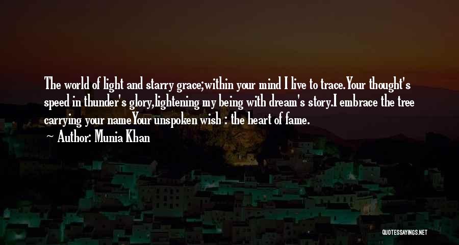 Munia Khan Quotes: The World Of Light And Starry Grace;within Your Mind I Live To Trace.your Thought's Speed In Thunder's Glory,lightening My Being