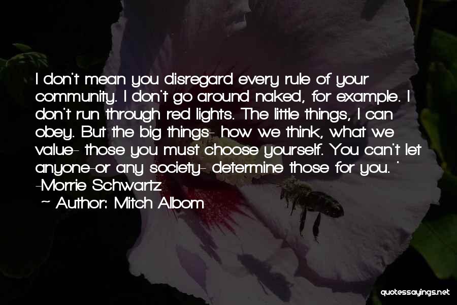 Mitch Albom Quotes: I Don't Mean You Disregard Every Rule Of Your Community. I Don't Go Around Naked, For Example. I Don't Run