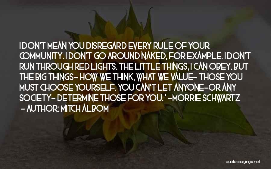 Mitch Albom Quotes: I Don't Mean You Disregard Every Rule Of Your Community. I Don't Go Around Naked, For Example. I Don't Run