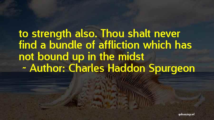 Charles Haddon Spurgeon Quotes: To Strength Also. Thou Shalt Never Find A Bundle Of Affliction Which Has Not Bound Up In The Midst