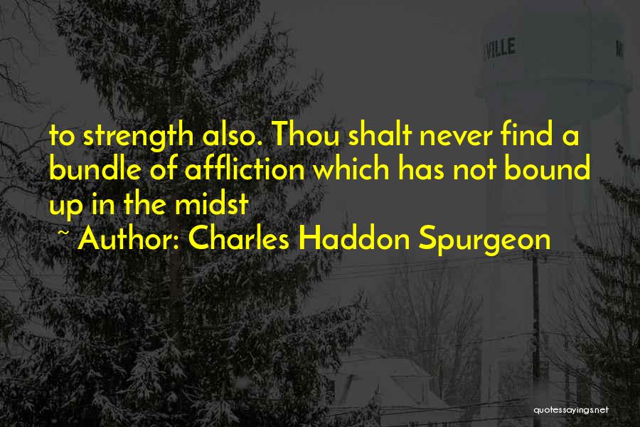 Charles Haddon Spurgeon Quotes: To Strength Also. Thou Shalt Never Find A Bundle Of Affliction Which Has Not Bound Up In The Midst