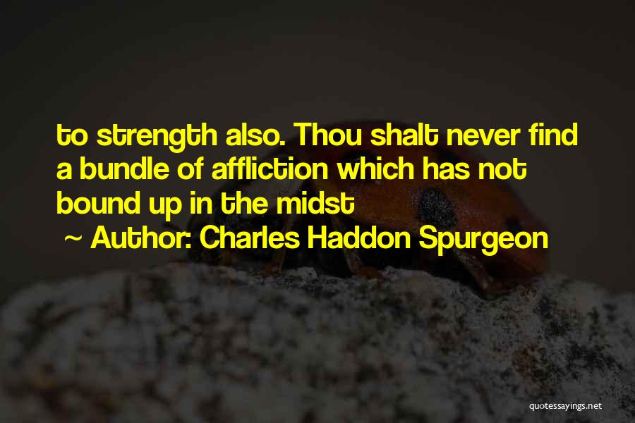 Charles Haddon Spurgeon Quotes: To Strength Also. Thou Shalt Never Find A Bundle Of Affliction Which Has Not Bound Up In The Midst