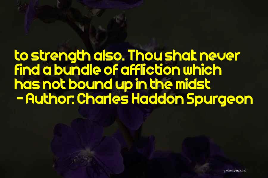 Charles Haddon Spurgeon Quotes: To Strength Also. Thou Shalt Never Find A Bundle Of Affliction Which Has Not Bound Up In The Midst