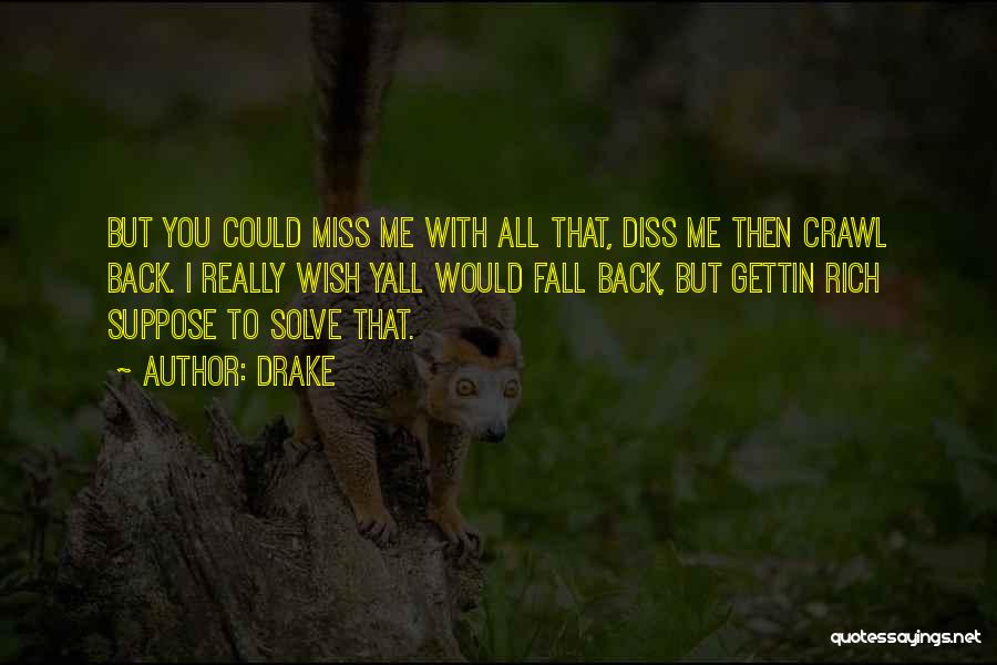 Drake Quotes: But You Could Miss Me With All That, Diss Me Then Crawl Back. I Really Wish Yall Would Fall Back,