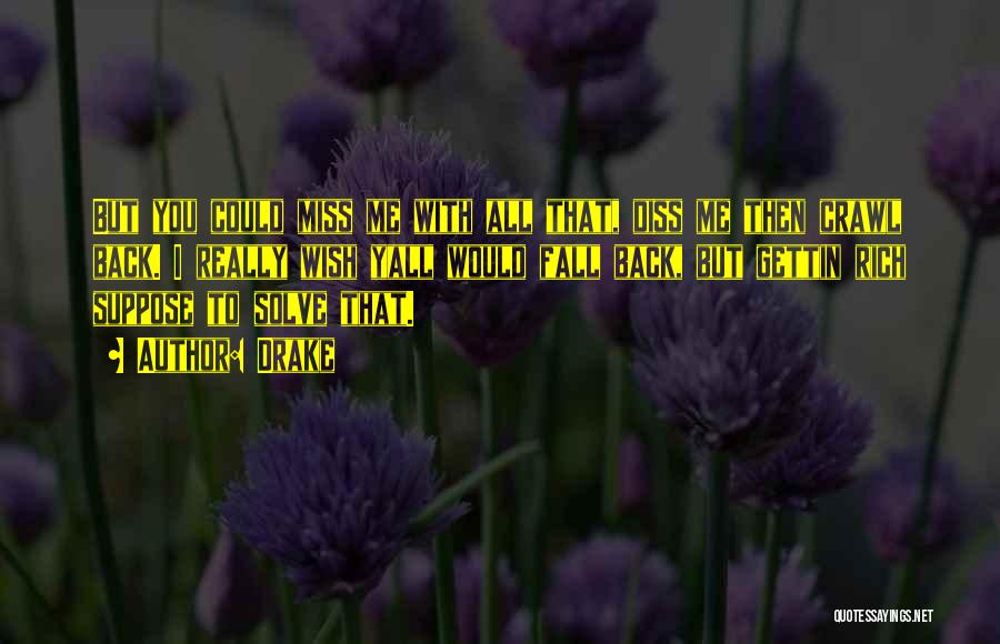Drake Quotes: But You Could Miss Me With All That, Diss Me Then Crawl Back. I Really Wish Yall Would Fall Back,