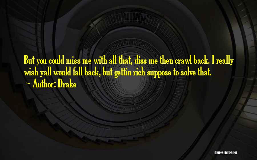 Drake Quotes: But You Could Miss Me With All That, Diss Me Then Crawl Back. I Really Wish Yall Would Fall Back,