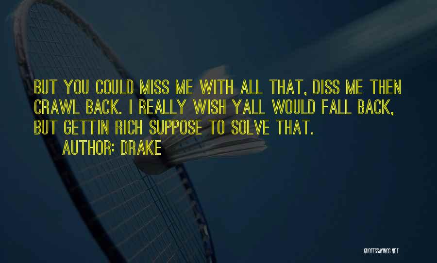 Drake Quotes: But You Could Miss Me With All That, Diss Me Then Crawl Back. I Really Wish Yall Would Fall Back,