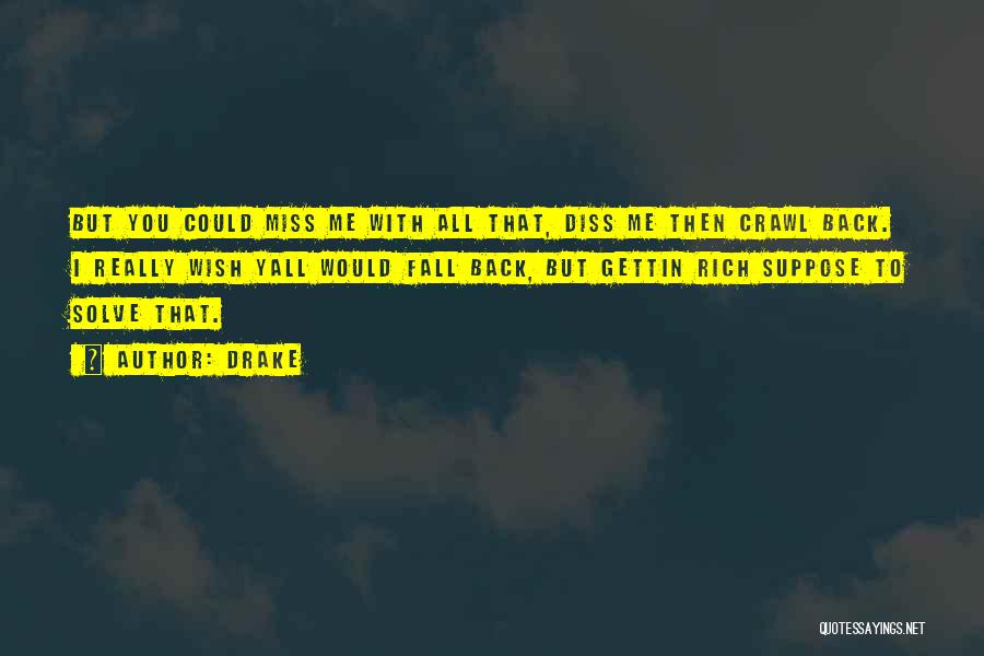 Drake Quotes: But You Could Miss Me With All That, Diss Me Then Crawl Back. I Really Wish Yall Would Fall Back,
