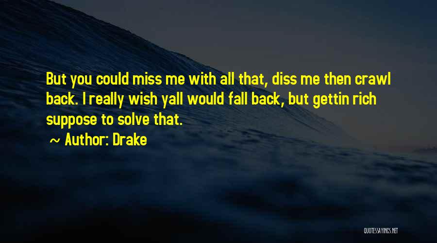 Drake Quotes: But You Could Miss Me With All That, Diss Me Then Crawl Back. I Really Wish Yall Would Fall Back,