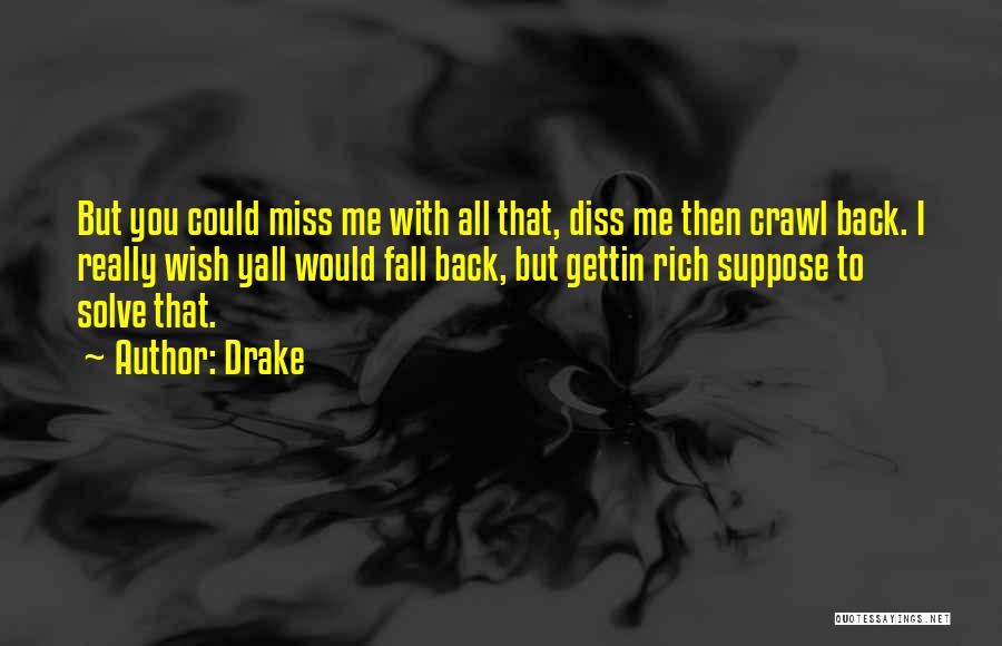 Drake Quotes: But You Could Miss Me With All That, Diss Me Then Crawl Back. I Really Wish Yall Would Fall Back,