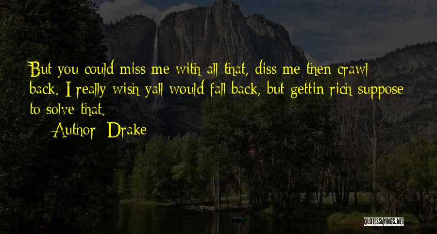 Drake Quotes: But You Could Miss Me With All That, Diss Me Then Crawl Back. I Really Wish Yall Would Fall Back,