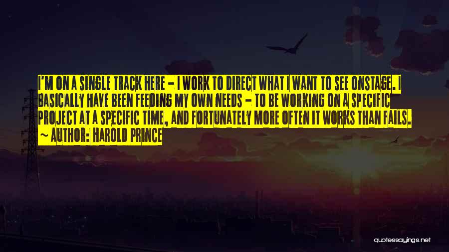 Harold Prince Quotes: I'm On A Single Track Here - I Work To Direct What I Want To See Onstage. I Basically Have