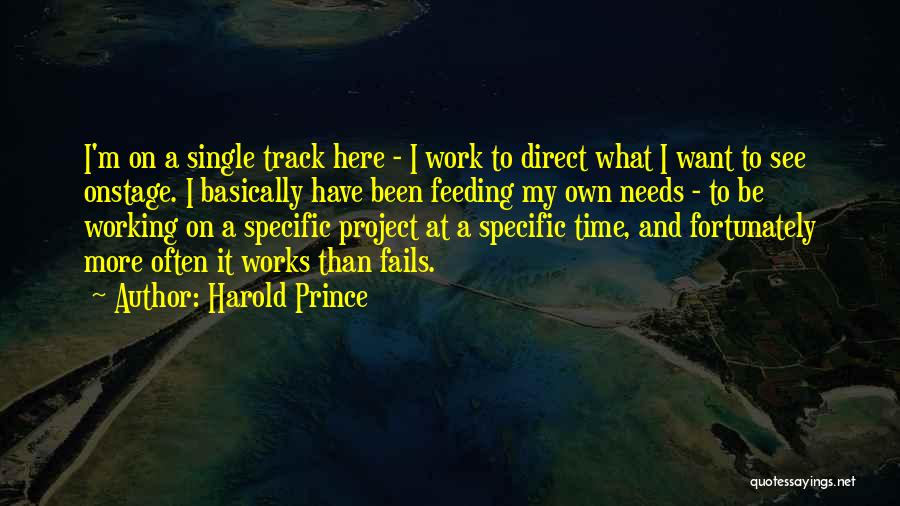 Harold Prince Quotes: I'm On A Single Track Here - I Work To Direct What I Want To See Onstage. I Basically Have