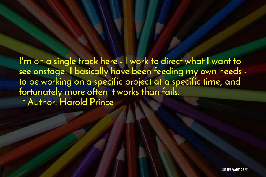 Harold Prince Quotes: I'm On A Single Track Here - I Work To Direct What I Want To See Onstage. I Basically Have