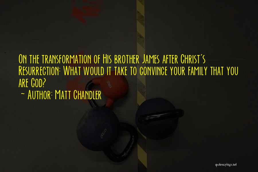 Matt Chandler Quotes: On The Transformation Of His Brother James After Christ's Resurrection: What Would It Take To Convince Your Family That You