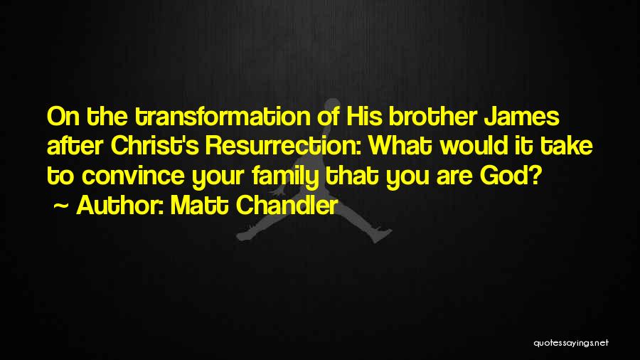 Matt Chandler Quotes: On The Transformation Of His Brother James After Christ's Resurrection: What Would It Take To Convince Your Family That You