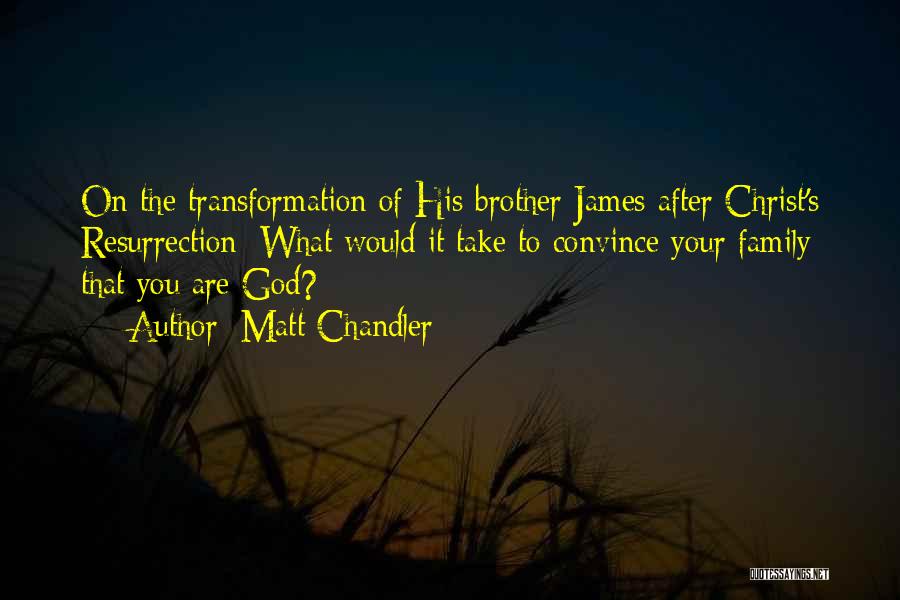 Matt Chandler Quotes: On The Transformation Of His Brother James After Christ's Resurrection: What Would It Take To Convince Your Family That You