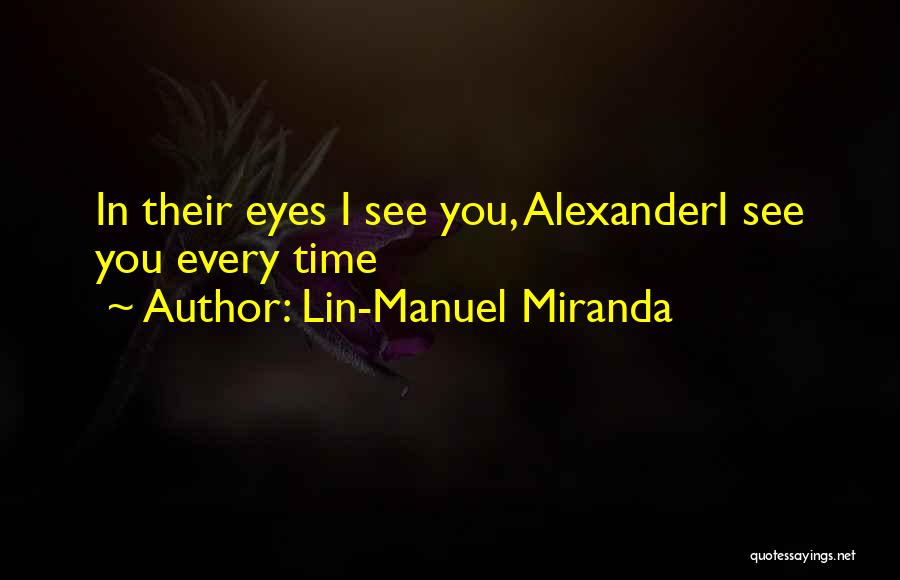 Lin-Manuel Miranda Quotes: In Their Eyes I See You, Alexanderi See You Every Time